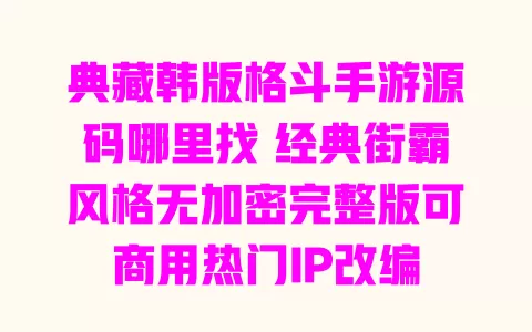 典藏韩版格斗手游源码哪里找 经典街霸风格无加密完整版可商用热门IP改编 一