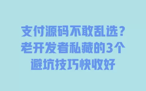 支付源码不敢乱选?老开发者私藏的3个避坑技巧快收好 一