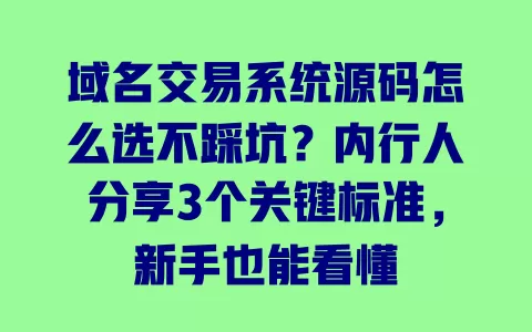 域名交易系统源码怎么选不踩坑?内行人分享3个关键标准,新手也能看懂 一