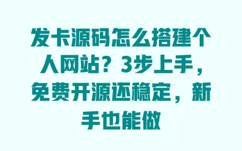 发卡源码怎么搭建个人网站?3步上手,免费开源还稳定,新手也能做 一
