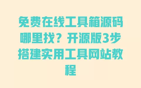 免费在线工具箱源码哪里找?开源版3步搭建实用工具网站教程 一