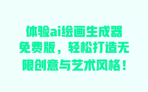 体验ai绘画生成器免费版，轻松打造无限创意与艺术风格！ 一