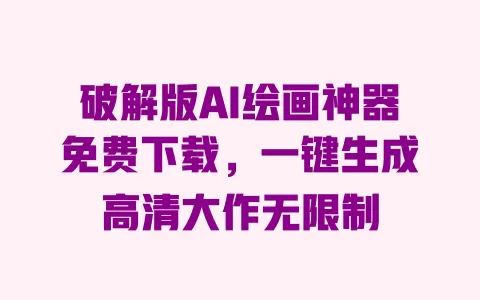 破解版AI绘画神器免费下载,一键生成高清大作无限制 一