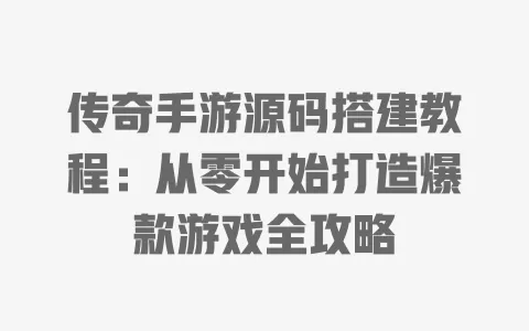 传奇手游源码搭建教程:从零开始打造爆款游戏全攻略 一