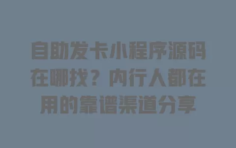 自助发卡小程序源码在哪找?内行人都在用的靠谱渠道分享 一