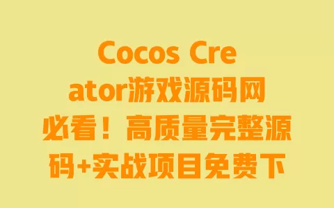 Cocos Creator游戏源码网必看!高质量完整源码+实战项目免费下载指南 一
