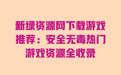 

新绿资源网下载游戏推荐：安全无毒热门游戏资源全收录 一