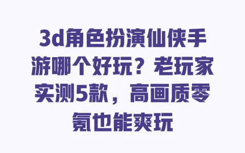 3d角色扮演仙侠手游哪个好玩?老玩家实测5款,高画质零氪也能爽玩 一