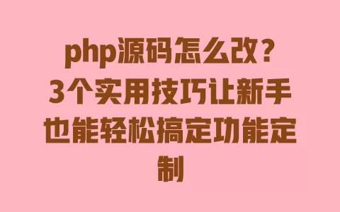 php源码怎么改?3个实用技巧让新手也能轻松搞定功能定制 一
