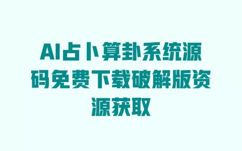 AI占卜算卦系统源码免费下载破解版资源获取 一