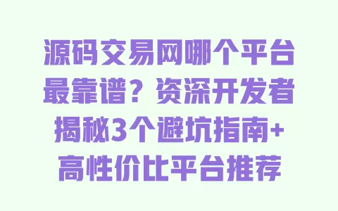 源码交易网哪个平台最靠谱?资深开发者揭秘3个避坑指南+高性价比平台推荐 一