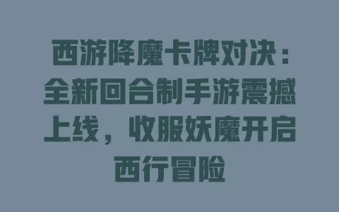 西游降魔卡牌对决:全新回合制手游震撼上线,收服妖魔开启西行冒险 一