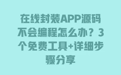 在线封装APP源码不会编程怎么办?3个免费工具+详细步骤分享 一