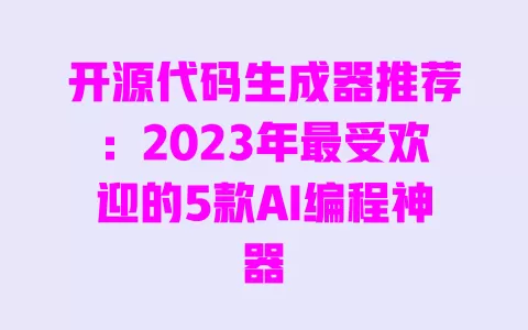 开源代码生成器推荐:2023年最受欢迎的5款AI编程神器 一
