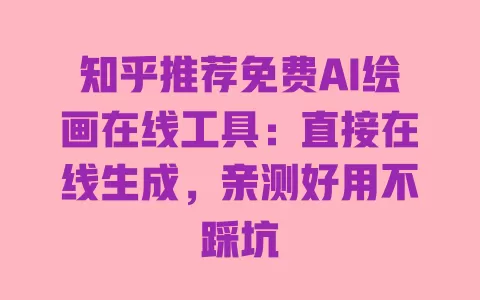 知乎推荐免费AI绘画在线工具:直接在线生成,亲测好用不踩坑 一