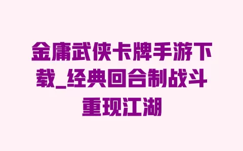 金庸武侠卡牌手游下载_经典回合制战斗重现江湖 一