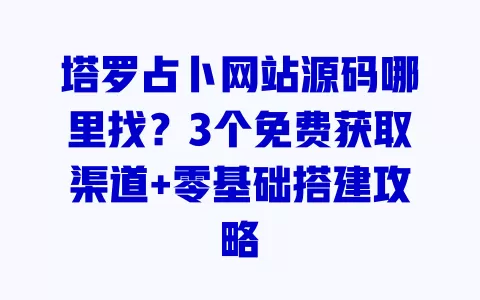 塔罗占卜网站源码哪里找?3个免费获取渠道+零基础搭建攻略 一