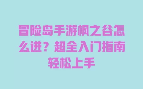 

冒险岛手游枫之谷怎么进？超全入门指南轻松上手 一