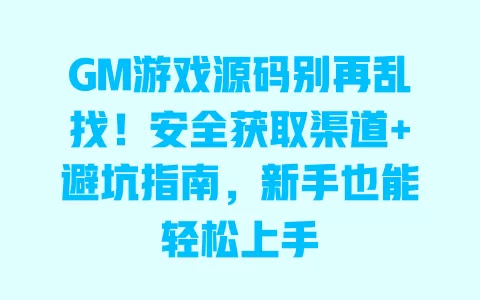 GM游戏源码别再乱找!安全获取渠道+避坑指南,新手也能轻松上手 一
