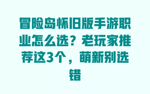 冒险岛怀旧版手游职业怎么选?老玩家推荐这3个,萌新别选错 一