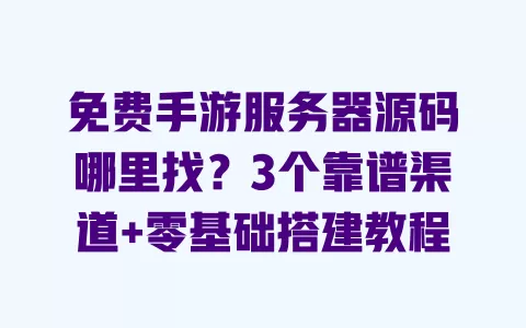 免费手游服务器源码哪里找?3个靠谱渠道+零基础搭建教程 一