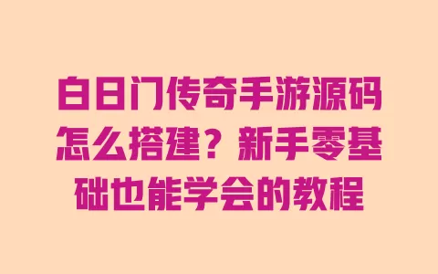 白日门传奇手游源码怎么搭建?新手零基础也能学会的教程 一