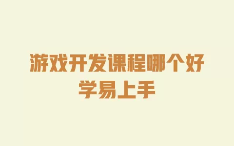 游戏开发课程哪个好学易上手 一