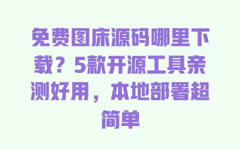 免费图床源码哪里下载?5款开源工具亲测好用,本地部署超简单 一