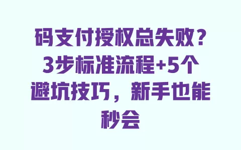 码支付授权总失败?3步标准流程+5个避坑技巧,新手也能秒会 一