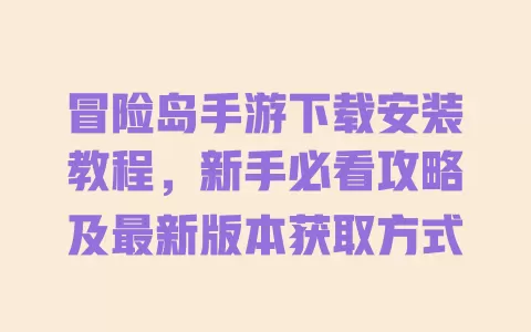 冒险岛手游下载安装教程,新手必看攻略及最新版本获取方式 一