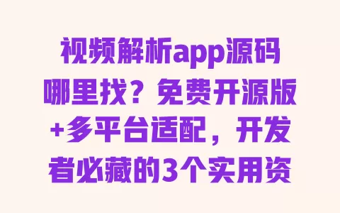 视频解析app源码哪里找?免费开源版+多平台适配,开发者必藏的3个实用资源 一