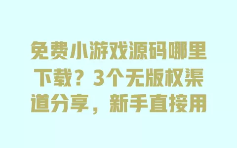 免费小游戏源码哪里下载?3个无版权渠道分享,新手直接用 一