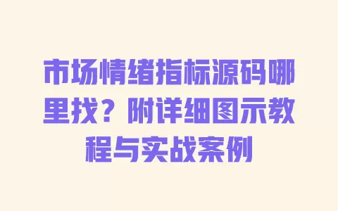 市场情绪指标源码哪里找?附详细图示教程与实战案例 一