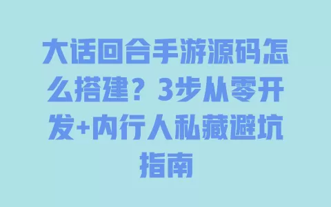 大话回合手游源码怎么搭建?3步从零开发+内行人私藏避坑指南 一