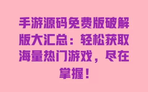手游源码免费版破解版大汇总：轻松获取海量热门游戏，尽在掌握！ 一