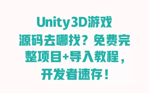 Unity3D游戏源码去哪找?免费完整项目+导入教程,开发者速存! 一