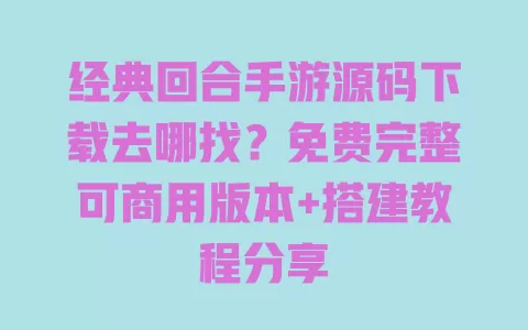 经典回合手游源码下载去哪找?免费完整可商用版本+搭建教程分享 一
