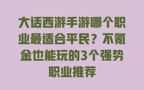 大话西游手游哪个职业最适合平民?不氪金也能玩的3个强势职业推荐 一