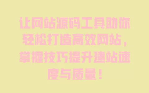 让网站源码工具助你轻松打造高效网站，掌握技巧提升建站速度与质量！ 一