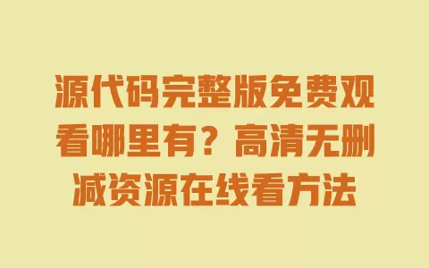 源代码完整版免费观看哪里有?高清无删减资源在线看方法 一