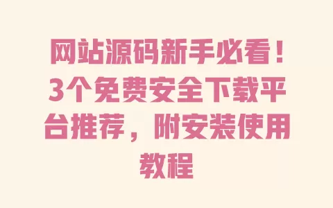 网站源码新手必看!3个免费安全下载平台推荐,附安装使用教程 一
