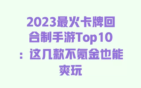 2023最火卡牌回合制手游Top10：这几款不氪金也能爽玩 一