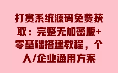 打赏系统源码免费获取:完整无加密版+零基础搭建教程,个人/企业通用方案 一
