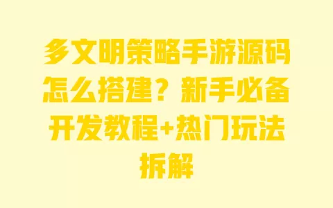 多文明策略手游源码怎么搭建?新手必备开发教程+热门玩法拆解 一