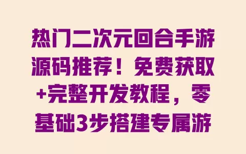 热门二次元回合手游源码推荐!免费获取+完整开发教程,零基础3步搭建专属游戏 一