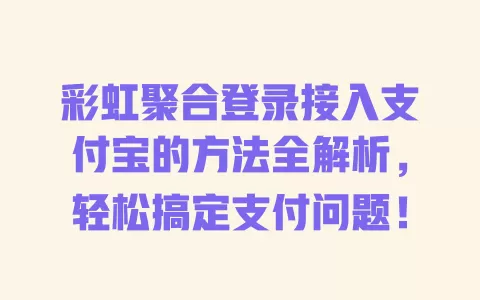 彩虹聚合登录接入支付宝的方法全解析，轻松搞定支付问题！ 一