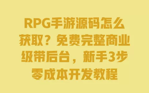 RPG手游源码怎么获取?免费完整商业级带后台,新手3步零成本开发教程 一