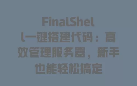 FinalShell一键搭建代码:高效管理服务器,新手也能轻松搞定 一