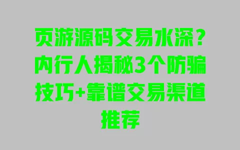 页游源码交易水深?内行人揭秘3个防骗技巧+靠谱交易渠道推荐 一