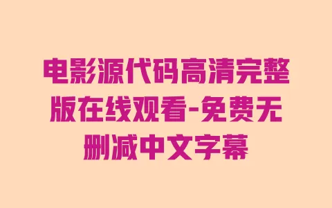电影源代码高清完整版在线观看-免费无删减中文字幕 一
